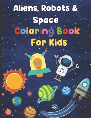 Aliens, Robots & Space Coloring Book For Kids: Big Coloring Book - For Ages 3-8 - Spaceships, Aliens, Robots, Different Planets & More! - 4 Kids Press, Fun Learning