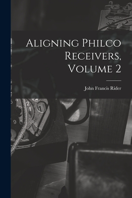 Aligning Philco Receivers, Volume 2 - Rider, John Francis 1900-