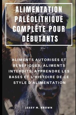 Alimentation Palolithique Complte Pour Dbutants: Aliments Autoriss Et Bnfiques, Aliments Interdits, Apprendre Les Bases Et l'Histoire de Ce Style d'Alimentation - Rion, Niko (Translated by), and Brown, Jessy M