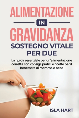 Alimentazione in gravidanza: Sostegno vitale per due.: La guida essenziale per un'alimentazione corretta con consigli pratici e ricette per il benessere di mamma e beb?. - Hart, Isla