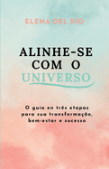 Alinhe-se com o Universo: O gu?a en tr?s etapas para sua transforma??o, bem-estar e sucesso