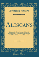 Aliscans: Chanson de Geste; Publie d'Aprs le Manuscrit de la Bibliothque de l'Arsenal Et  l'Aide de Cinq Autres Manuscrits (Classic Reprint)