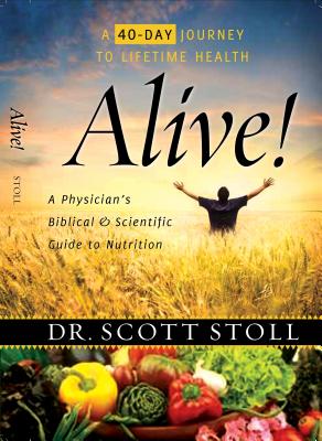 Alive!: A Physician's Biblical and Scientific Guide to Nutrition: 40 Days to Lifetime Health - Stoll, Scott, MD, and Larimore, Walt, MD (Foreword by)