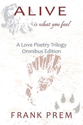 Alive Is What You Feel: A Love Poetry Trilogy Omnibus Edition - Prem, Frank