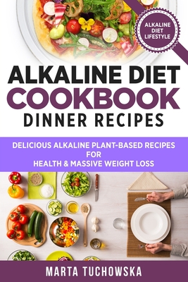 Alkaline Diet Cookbook: Dinner Recipes: Delicious Alkaline Plant-Based Recipes for Health & Massive Weight Loss - Tuchowska, Marta