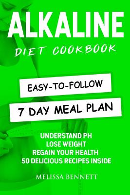 Alkaline Diet Cookbook: Understand PH, Lose Weight & Regain Your Health, 50 Delicious Recipes and Easy-to-follow 7 day Meal Plan Inside - Bennett, Melissa