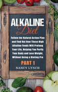 Alkaline Diet: Follow the Natural Action Plan and Find Out How These High Alkaline Foods Will Prolong Your Life, Helping You Purify Your Body and Lose Weight, Without Being a Dieting Pro (Part 1)