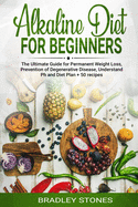 Alkaline Diet for Beginners: The Ultimate Guide for Permanent Weight Loss, Prevention of Degenerative Disease, Understand Ph, Sport and Muscle Building, Diet Plan + 50 Recipes