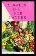 Alkaline Diet for Cancer: Alkaline diet meal plan and recipes that fight against diseases and improve healthy way of living