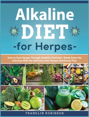 Alkaline Diet for Herpes: How to Cure Herpes Through Healthful Nutrition. Break Down the Infection With the Definitive Anti- Herpes Nutritional Plan - Robinson, Franklin