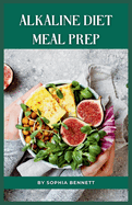 Alkaline Diet Meal Prep: Easy and Delicious Recipes for a Healthy Lifestyle