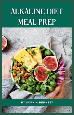 Alkaline Diet Meal Prep: Easy and Delicious Recipes for a Healthy Lifestyle - Bennett, Sophia