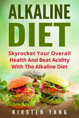 Alkaline Diet: Skyrocket Your Overall Health and Beat Acidity with the Alkaline Diet - Yang, Kirsten