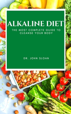 Alkaline Diet: The Most Complete Guide to Cleanse Your Body - Sloan, John, Dr.