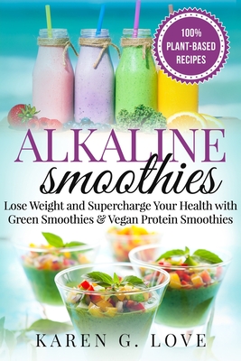 Alkaline Smoothies: Lose Weight & Supercharge Your Health with Green Smoothies and Vegan Protein Smoothies - G Love, Karen