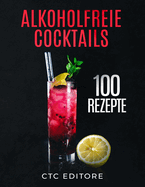 Alkoholfreie Cocktails: 100 Rezepte. Ein einfacher Leitfaden f?r die besten Mocktail Rezepte