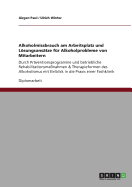 Alkoholmissbrauch am Arbeitsplatz und Lsungsanstze fr Alkoholprobleme von Mitarbeitern: Durch Prventionsprogramme und betriebliche Rehabilitationsmanahmen & Therapieformen des Alkoholismus mit Einblick in die Praxis einer Fachklinik