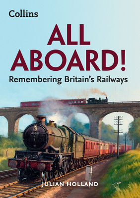 All Aboard!: Remembering Britain's Railways - Holland, Julian