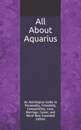 All about Aquarius: An Astrological Guide to Personality, Friendship, Compatibility, Love, Marriage, Career, and More! New Expanded Edition