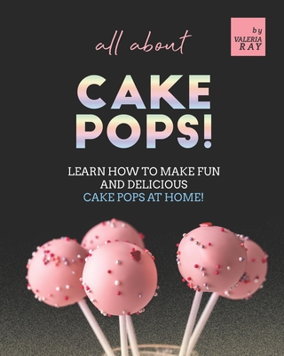 All About Cake Pops!: Learn How to Make Fun and Delicious Cake Pops at Home! - Ray, Valeria