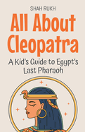 All About Cleopatra: A Kid's Guide to Egypt's Last Pharaoh