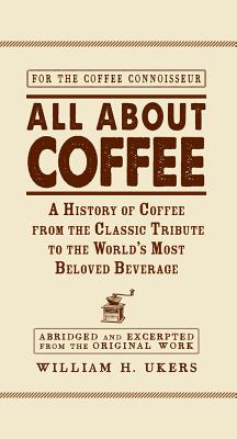 All about Coffee: A History of Coffee from the Classic Tribute to the World's Most Beloved Beverage - Ukers, William H