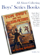 All about Collecting Boys' Series Books: Hardy Boys, Tom Swift, Tom Swift, Jr., Chip Hilton, Ted Scott, Mark Tidd, Tom Sladfe & Others