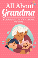 All About Grandma A Grandmother's Memory Journal: A Guided Diary to Share Her Story of Life, Memories and Love