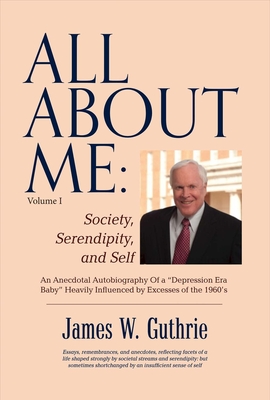 All about Me: Society, Serendipity, and Self: An Anecdotal Autobiography of a "Depression Era Baby" Heavily Influenced by Excesses of the 1960s Volume 1 - Guthrie, James W