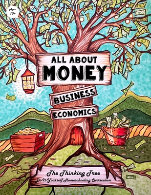 All About Money - Economics - Business - Ages 10+: The Thinking Tree - Do-It-Yourself Homeschooling Curriculum - Brown, Isaac Joshua, and Brown, Sarah Janisse (Contributions by)