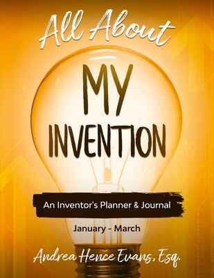 All About My Invention: An Inventors Planner & Journal January - March - Evans, Andrea Hence