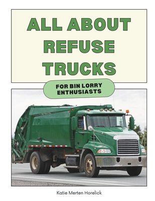 All About Refuse Trucks: For Bin Lorry Enthusiasts - Horelick, Katie Merten