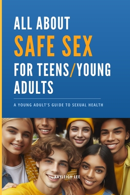 All About SAFE SEX - For Teens and Young Adults - STD/STI Prevention: Sex Education Book - Giving you Knowledge for Safe Sex: A Young Adult's Guide to Sexual Health - Lee, Kayleigh