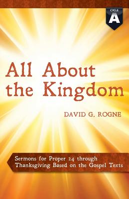 All about the Kingdom: Cycle a Gospel Sermons for Proper 24 Through Thanksgiving - Rogne, David G