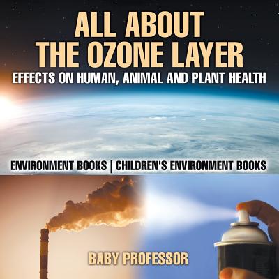 All About The Ozone Layer: Effects on Human, Animal and Plant Health - Environment Books Children's Environment Books - Baby Professor