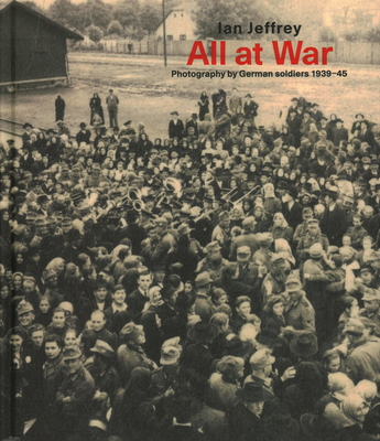 All at War: Photography by German Soldiers 1939-45 - Jeffrey, Ian