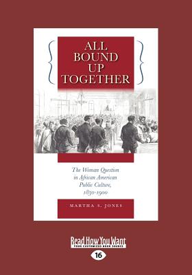 All Bound Up Together: The Woman Question in African American Public Culture, 1830"1900 - Jones, Martha S.