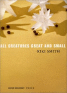 All Creatures Great and Small: New Work - Smith, Kiki, and Haenlein, Carl (Editor), and Ahrens, Carsten (Text by)