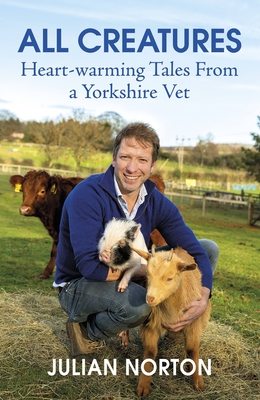 All Creatures: Heartwarming Tales from a Yorkshire Vet - Norton, Julian