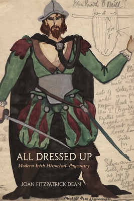 All Dressed Up: Modern Irish Historical Pageantry - Dean, Joan Fitzpatrick