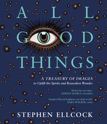 All Good Things: A Treasury of Images to Uplift the Spirits and Reawaken Wonder - Ellcock, Stephen