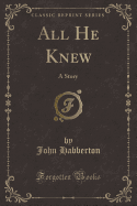 All He Knew: A Story (Classic Reprint)