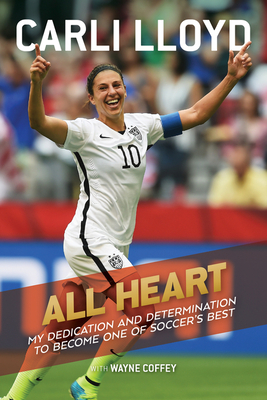 All Heart: My Dedication and Determination to Become One of Soccer's Best - Lloyd, Carli, and Coffey, Wayne