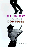 All His Jazz: The Life and Death of Bob Fosse - Gottfried, Martin