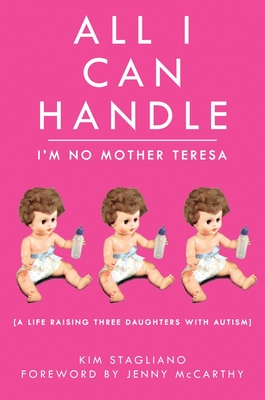 All I Can Handle: I'm No Mother Teresa: A Life Raising Three Daughters with Autism - Stagliano Rossi, Kim, and McCarthy, Jenny (Foreword by)