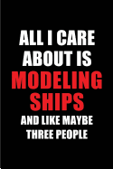 All I Care about Is Modeling Ships and Like Maybe Three People: Blank Lined 6x9 Modeling Ships Passion and Hobby Journal/Notebooks for Passionate People or as Gift for the Ones Who Eat, Sleep and Live It Forever.