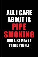 All I Care about Is Pipe Smoking and Like Maybe Three People: Blank Lined 6x9 Pipe Smoking Passion and Hobby Journal/Notebooks for Passionate People or as Gift for the Ones Who Eat, Sleep and Live It Forever.