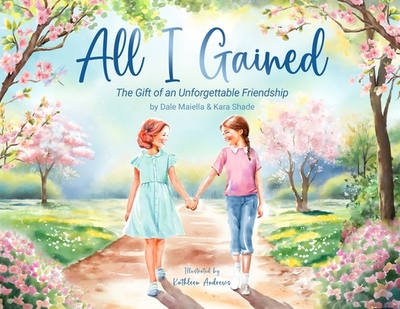 All I Gained: The Gift of an Unforgettable Friendship - Maiella, Dale, and Shade, Kara