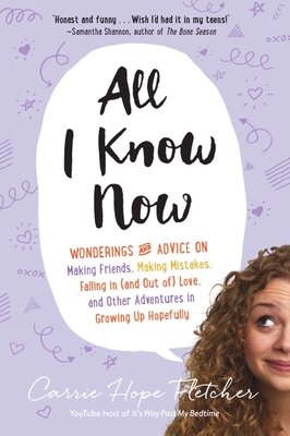 All I Know Now: Wonderings and Advice on Making Friends, Making Mistakes, Falling in (and Out Of) Love, and Other Adventures in Growing Up Hopefully - Fletcher, Carrie Hope