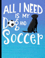 All I Need Is My Dog And Soccer: Black Labrador Dog School Notebook 100 Pages Wide Ruled Paper
